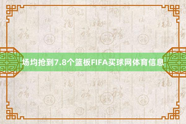 场均抢到7.8个篮板FIFA买球网体育信息