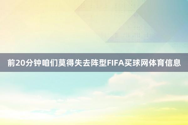 前20分钟咱们莫得失去阵型FIFA买球网体育信息