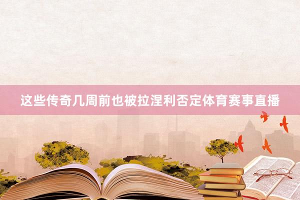 这些传奇几周前也被拉涅利否定体育赛事直播