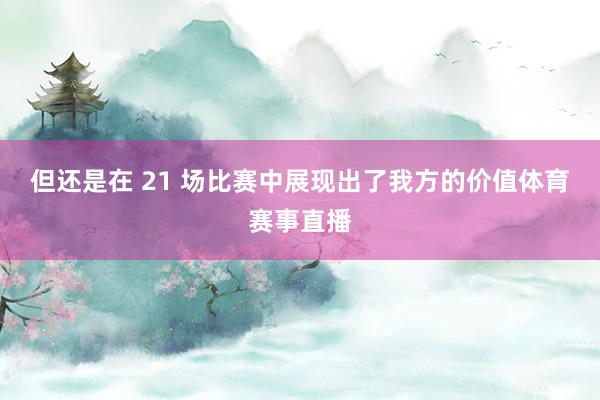 但还是在 21 场比赛中展现出了我方的价值体育赛事直播