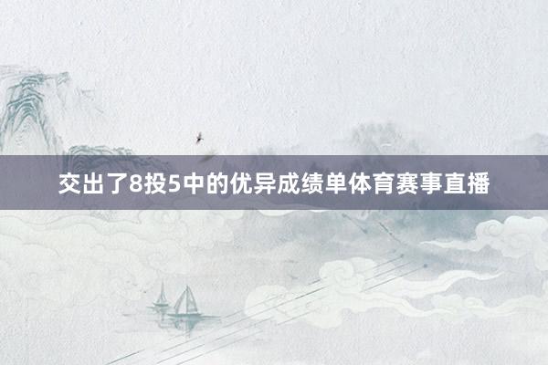 交出了8投5中的优异成绩单体育赛事直播