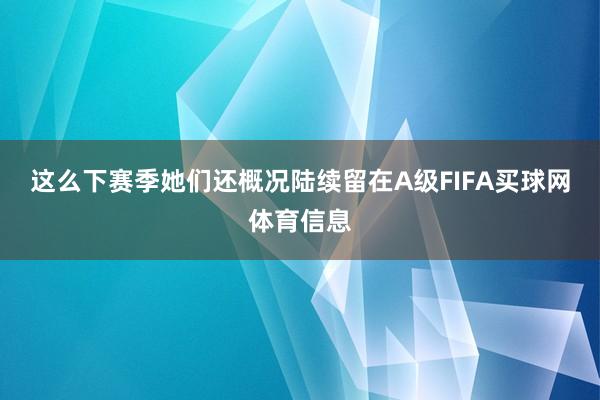 这么下赛季她们还概况陆续留在A级FIFA买球网体育信息