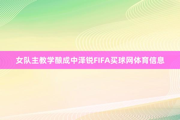 女队主教学酿成中泽锐FIFA买球网体育信息