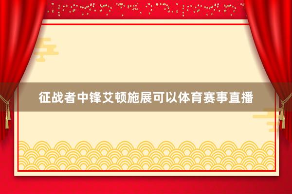 征战者中锋艾顿施展可以体育赛事直播