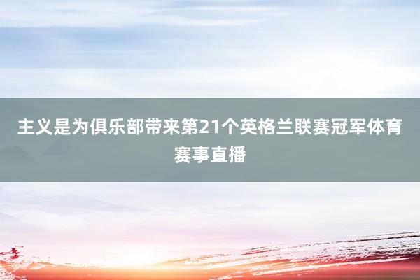 主义是为俱乐部带来第21个英格兰联赛冠军体育赛事直播