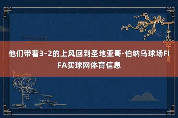 他们带着3-2的上风回到圣地亚哥·伯纳乌球场FIFA买球网体育信息