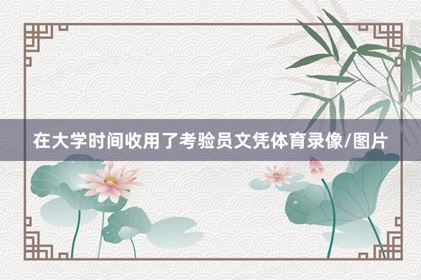在大学时间收用了考验员文凭体育录像/图片