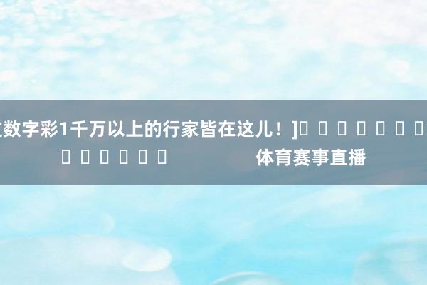 中过数字彩1千万以上的行家皆在这儿！]															                体育赛事直播