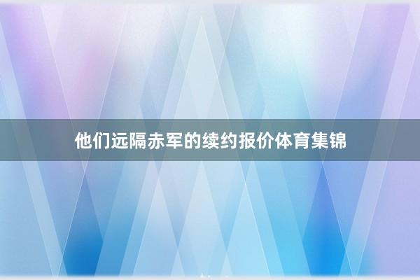 他们远隔赤军的续约报价体育集锦