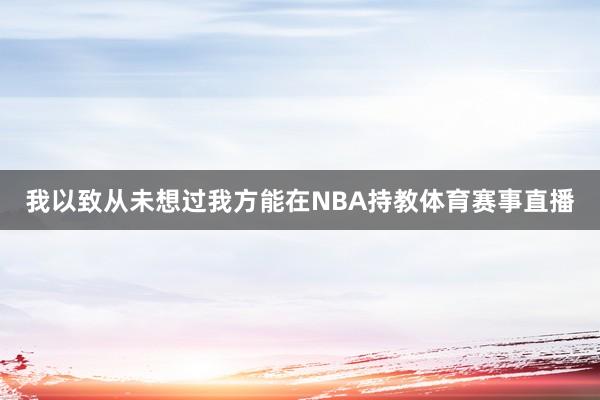 我以致从未想过我方能在NBA持教体育赛事直播