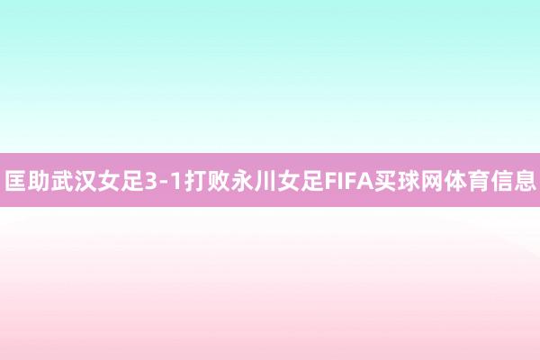 匡助武汉女足3-1打败永川女足FIFA买球网体育信息