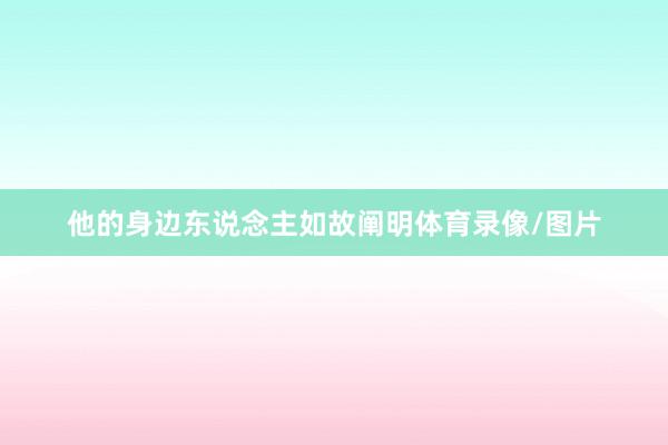 他的身边东说念主如故阐明体育录像/图片
