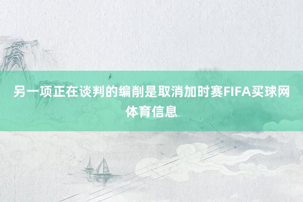 另一项正在谈判的编削是取消加时赛FIFA买球网体育信息