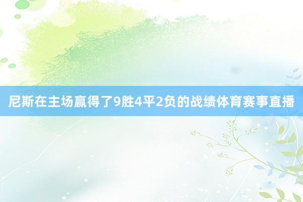 尼斯在主场赢得了9胜4平2负的战绩体育赛事直播