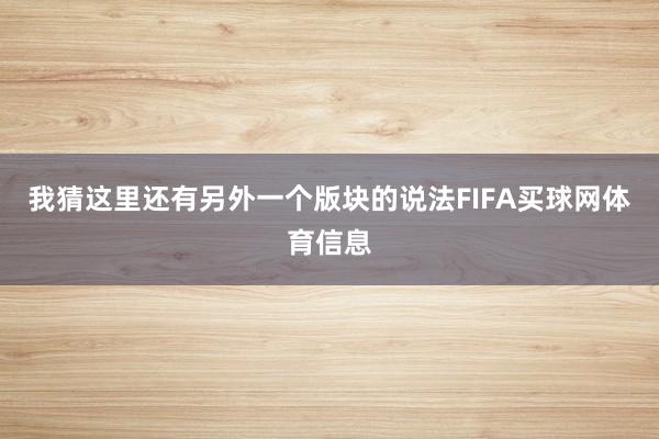 我猜这里还有另外一个版块的说法FIFA买球网体育信息