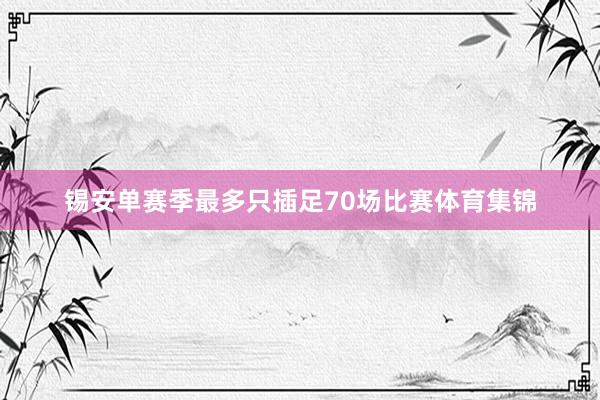 锡安单赛季最多只插足70场比赛体育集锦