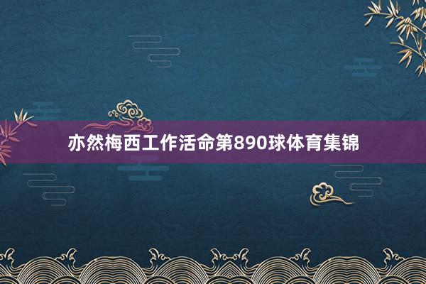 亦然梅西工作活命第890球体育集锦