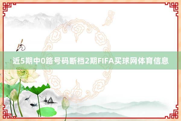 近5期中0路号码断档2期FIFA买球网体育信息