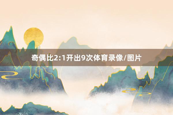 奇偶比2:1开出9次体育录像/图片
