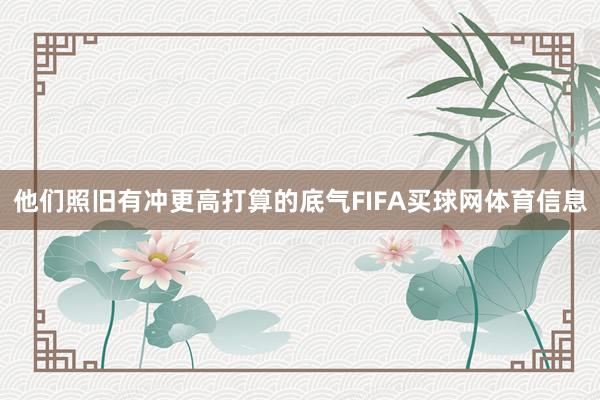 他们照旧有冲更高打算的底气FIFA买球网体育信息