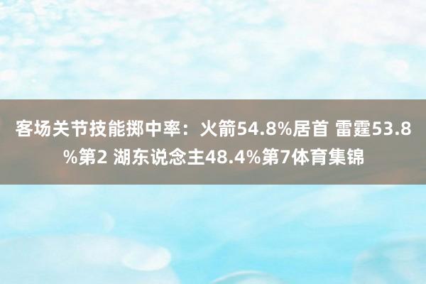 客场关节技能掷中率:火箭54.8%居首 雷霆53.8%第2 湖东说念主48.4%第7体育集锦