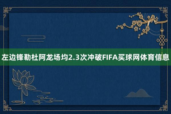 左边锋勒杜阿龙场均2.3次冲破FIFA买球网体育信息