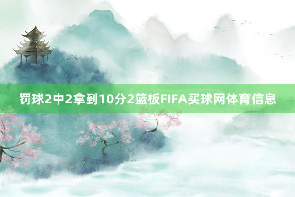 罚球2中2拿到10分2篮板FIFA买球网体育信息