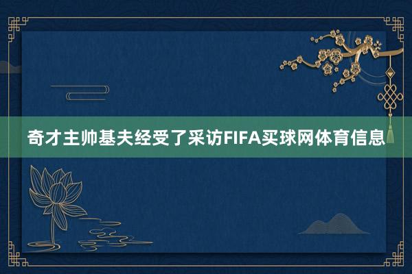 奇才主帅基夫经受了采访FIFA买球网体育信息