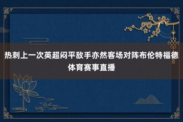热刺上一次英超闷平敌手亦然客场对阵布伦特福德体育赛事直播