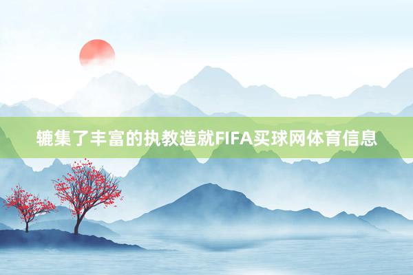 辘集了丰富的执教造就FIFA买球网体育信息