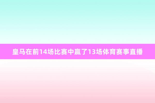 皇马在前14场比赛中赢了13场体育赛事直播