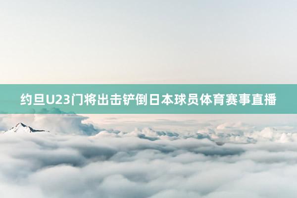 约旦U23门将出击铲倒日本球员体育赛事直播