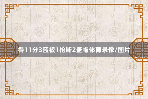 得11分3篮板1抢断2盖帽体育录像/图片