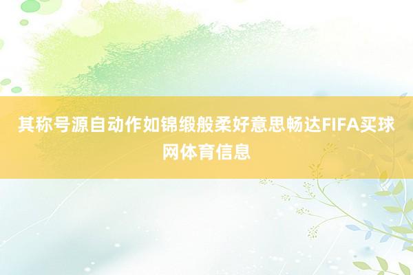 其称号源自动作如锦缎般柔好意思畅达FIFA买球网体育信息