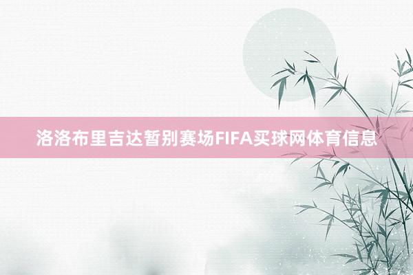 洛洛布里吉达暂别赛场FIFA买球网体育信息