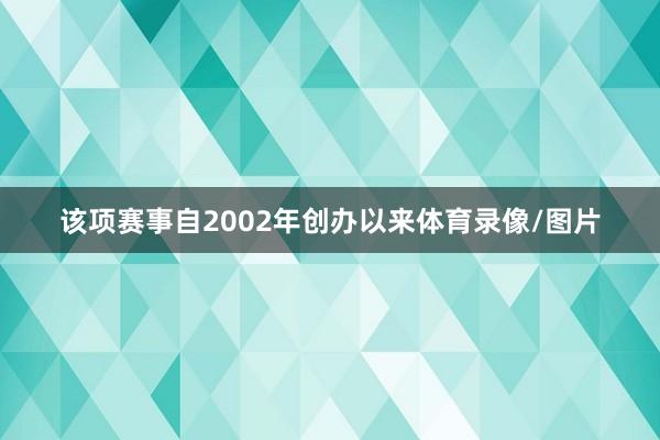 该项赛事自2002年创办以来体育录像/图片