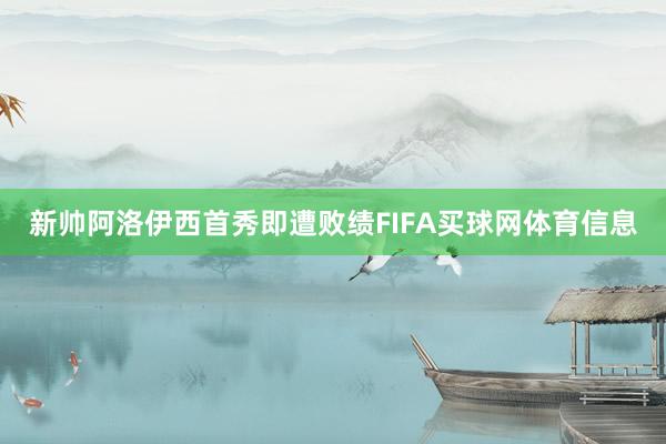 新帅阿洛伊西首秀即遭败绩FIFA买球网体育信息