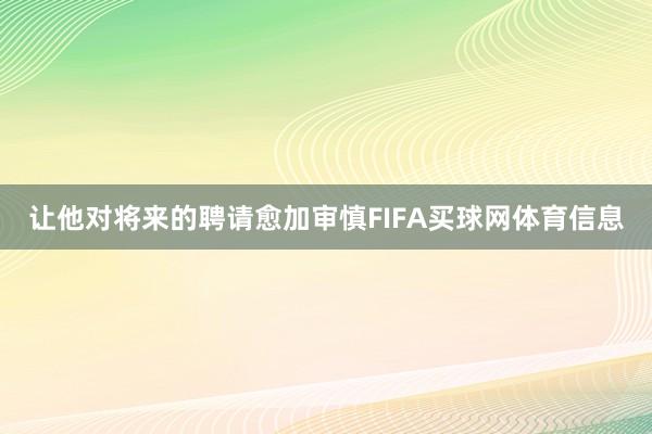 让他对将来的聘请愈加审慎FIFA买球网体育信息