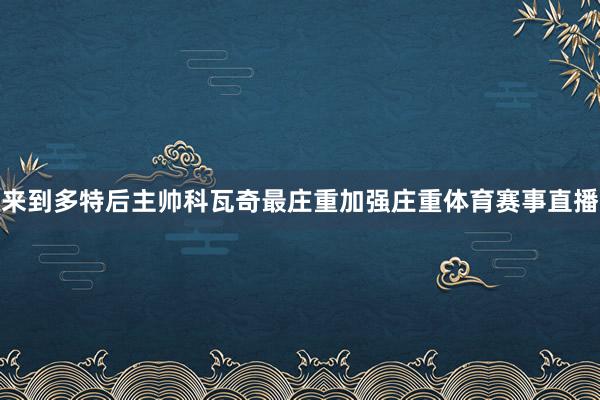 来到多特后主帅科瓦奇最庄重加强庄重体育赛事直播