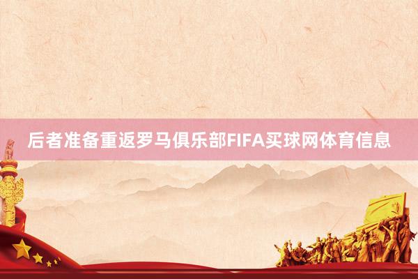 后者准备重返罗马俱乐部FIFA买球网体育信息